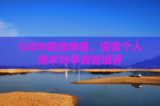 CSDN离线博客，探索个人技术分享的新境界