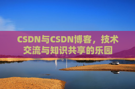 CSDN与CSDN博客，技术交流与知识共享的乐园