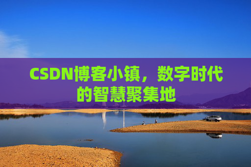 CSDN博客小镇，数字时代的智慧聚集地